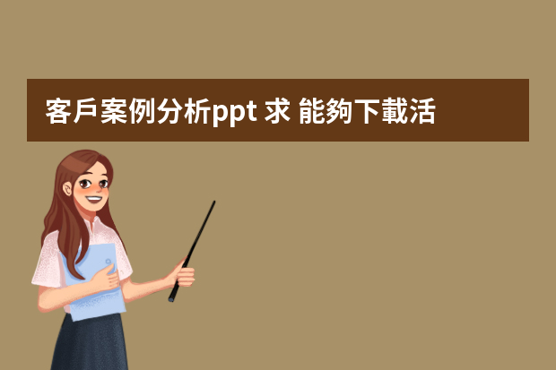 客戶案例分析ppt 求 能夠下載活動案例（ppt） 的網(wǎng)站